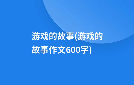 游戏的故事(游戏的故事作文600字)