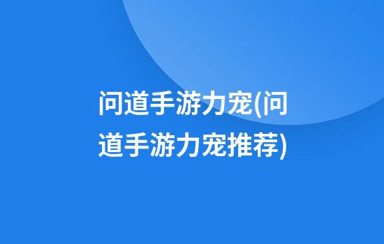 问道手游力宠(问道手游力宠推荐)