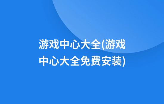 游戏中心大全(游戏中心大全免费安装)