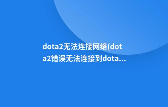 dota2无法连接网络(dota2错误无法连接到dota2网络)