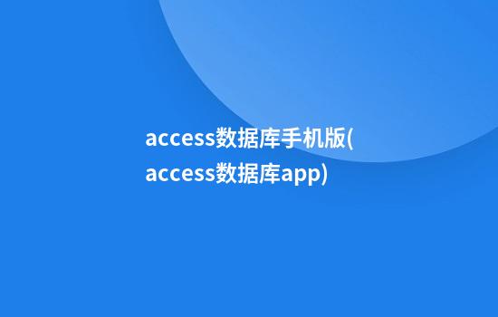 access数据库手机版(access数据库app)