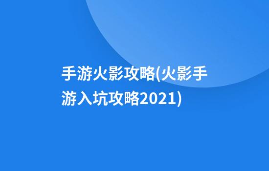 手游火影攻略(火影手游入坑攻略2021)