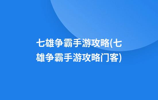 七雄争霸手游攻略(七雄争霸手游攻略门客)