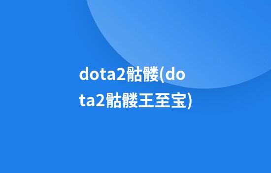 dota2骷髅(dota2骷髅王至宝)