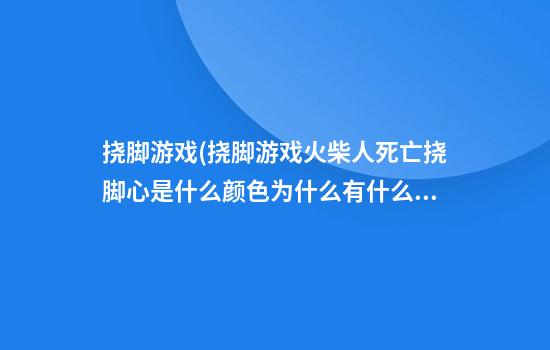 挠脚游戏(挠脚游戏火柴人死亡挠脚心是什么颜色为什么有什么用)