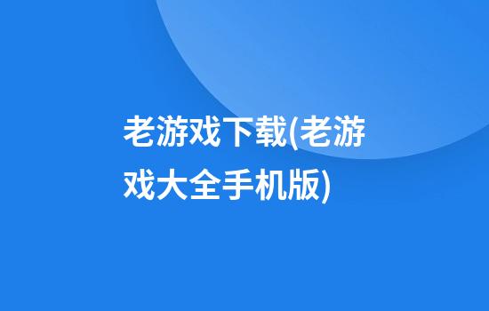 老游戏下载(老游戏大全手机版)