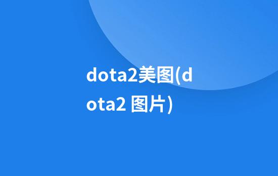 dota2美图(dota2 图片)