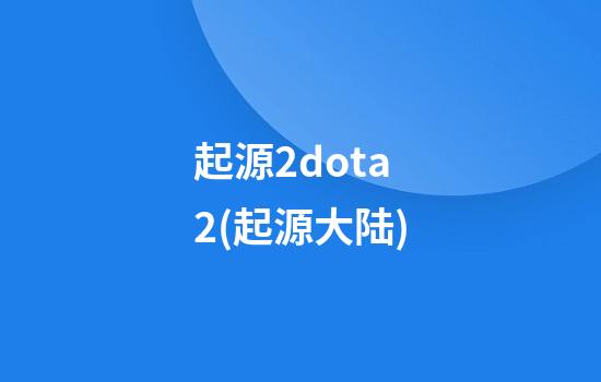 起源2dota2(起源大陆)