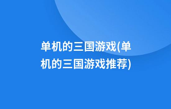 单机的三国游戏(单机的三国游戏推荐)