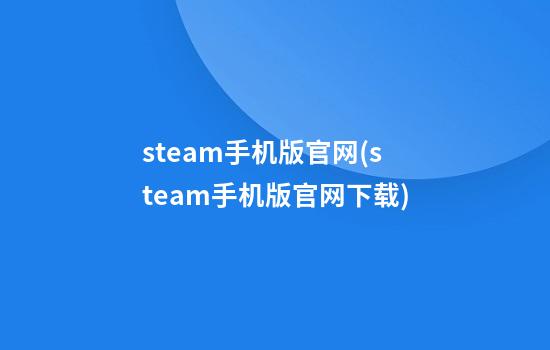 steam手机版官网(steam手机版官网下载)