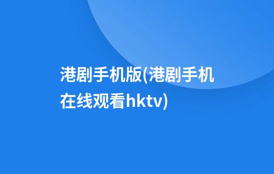 港剧手机版(港剧手机在线观看hktv)