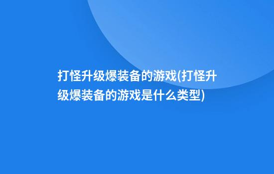 打怪升级爆装备的游戏(打怪升级爆装备的游戏是什么类型)