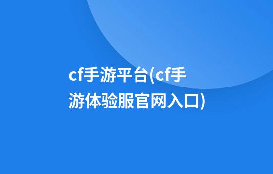 cf手游平台(cf手游体验服官网入口)