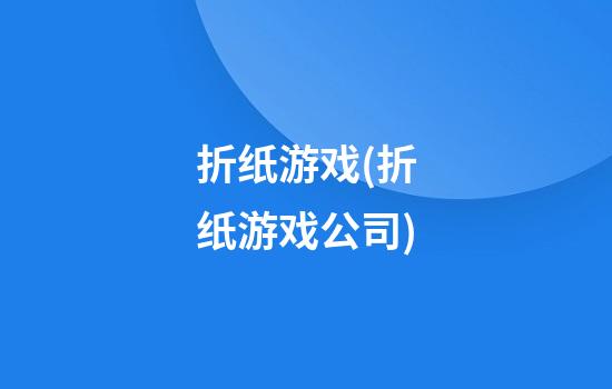 折纸游戏(折纸游戏公司)