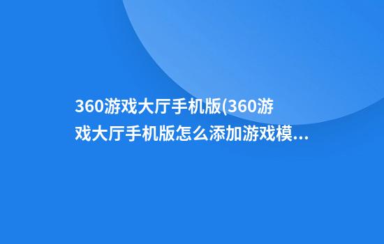 360游戏大厅手机版(360游戏大厅手机版怎么添加游戏模式)