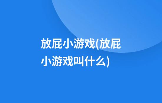 放屁小游戏(放屁小游戏叫什么)