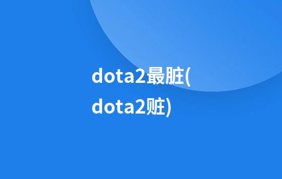 dota2最脏(dota2赃)