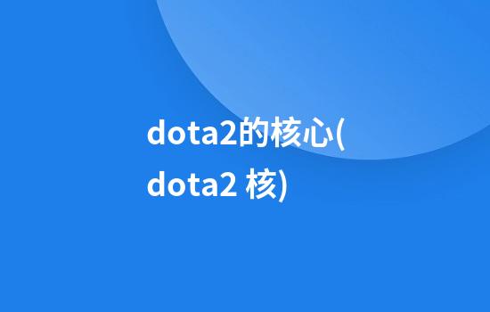 dota2的核心(dota2 核)