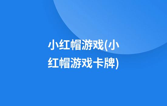 小红帽游戏(小红帽游戏卡牌)