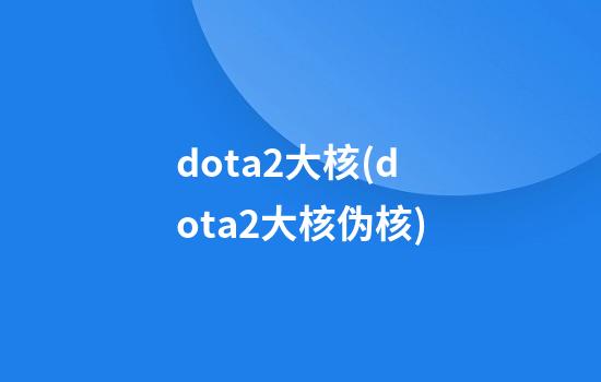 dota2大核(dota2大核伪核)