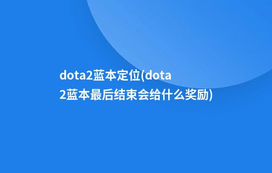 dota2蓝本定位(dota2蓝本最后结束会给什么奖励)