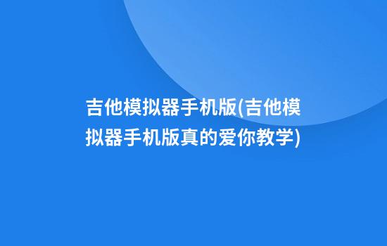 吉他模拟器手机版(吉他模拟器手机版真的爱你教学)