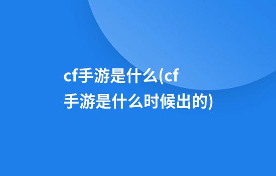 cf手游是什么(cf手游是什么时候出的)