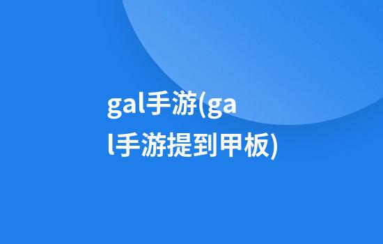 gal手游(gal手游提到甲板)