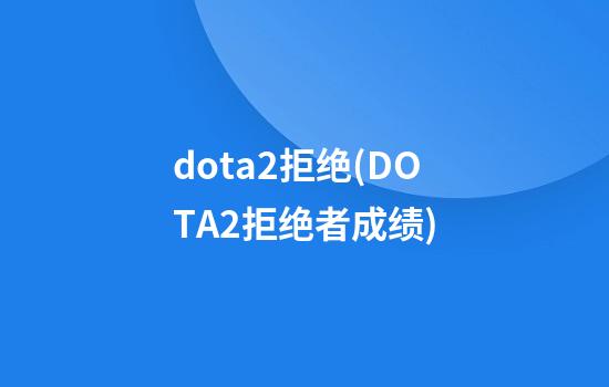 dota2拒绝(DOTA2拒绝者成绩)