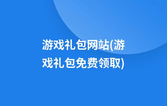 游戏礼包网站(游戏礼包免费领取)