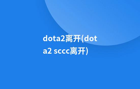 dota2离开(dota2 sccc离开)