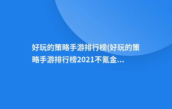 好玩的策略手游排行榜(好玩的策略手游排行榜2021不氪金)