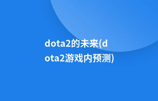 dota2的未来(dota2游戏内预测)