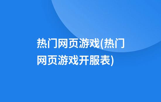 热门网页游戏(热门网页游戏开服表)