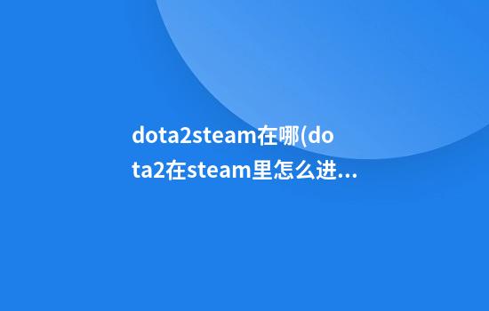 dota2steam在哪(dota2在steam里怎么进国服)