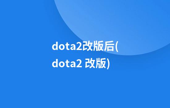 dota2改版后(dota2 改版)