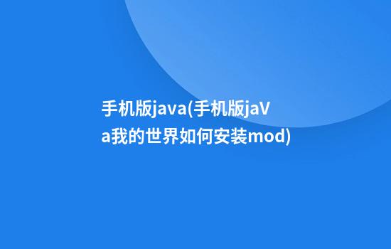 手机版java(手机版jaVa我的世界如何安装mod)