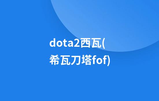 dota2西瓦(希瓦刀塔fof)