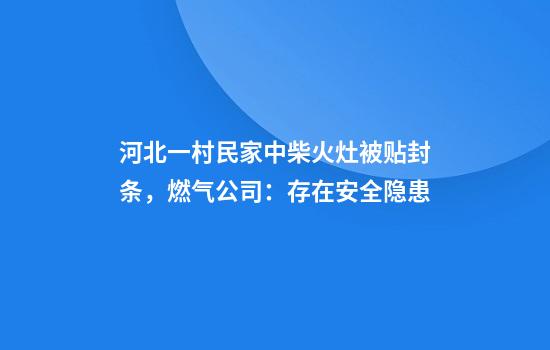 河北一村民家中柴火灶被贴封条，燃气公司：存在安全隐患