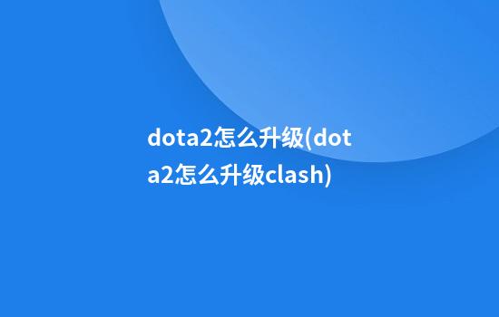 dota2怎么升级(dota2怎么升级clash)