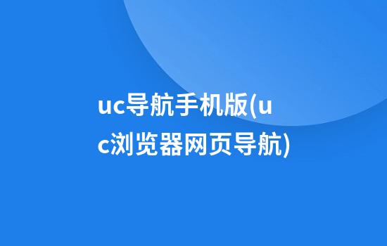 uc导航手机版(uc浏览器网页导航)