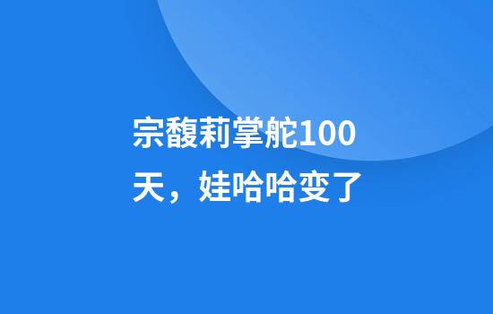 宗馥莉掌舵100天，娃哈哈变了