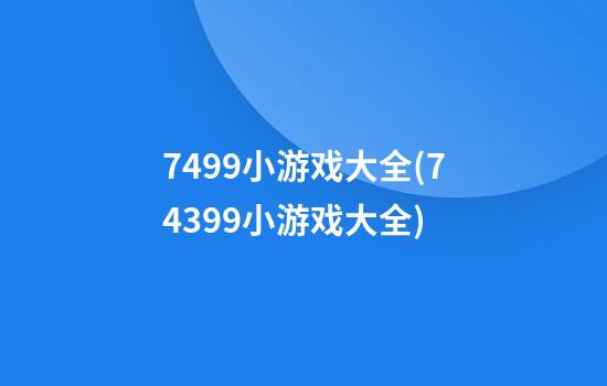 7499小游戏大全(74399小游戏大全)