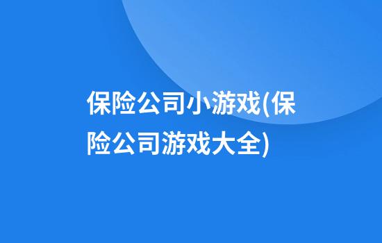 保险公司小游戏(保险公司游戏大全)