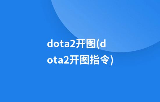 dota2开图(dota2开图指令)