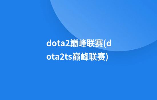 dota2巅峰联赛(dota2ts巅峰联赛)