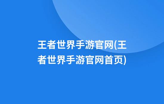 王者世界手游官网(王者世界手游官网首页)