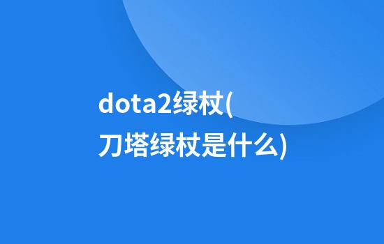 dota2绿杖(刀塔绿杖是什么)