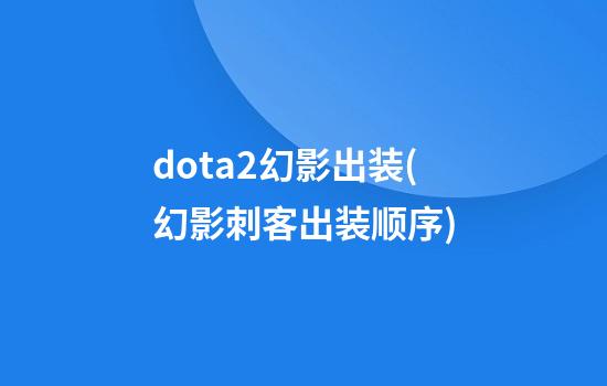 dota2幻影出装(幻影刺客出装顺序)