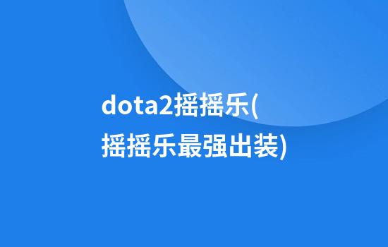 dota2摇摇乐(摇摇乐最强出装)